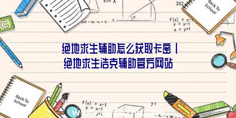 「绝地求生辅助怎么获取卡密」|绝地求生浩克辅助官方网站